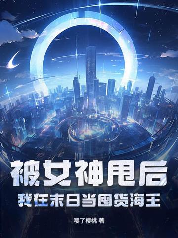被女神甩后我在末日当囤货海王