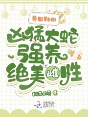 兽世种田凶猛大蛇强养绝美雌性