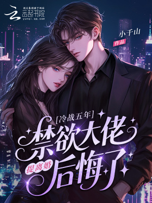 冷战五年提离婚禁欲大佬后悔了