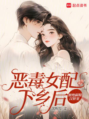 恶毒女配下乡后被绝嗣糙汉娇宠
